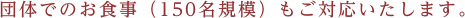 団体でのお食事(150名規模)もご対応いたします。